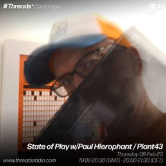 State Of Play W/ Paul Hierophant & Plant43 -8th-Feb-2024 | Threads