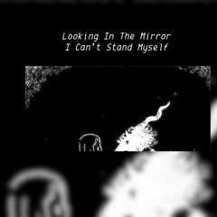 Looking In The Mirror I Can’t Stand Myself