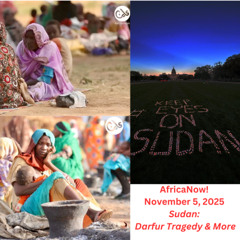AfricaNow! Nov. 5, 2025 Sudan--Darfur Tragedy & More