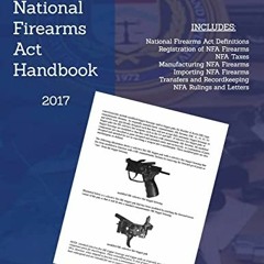 Get [EBOOK EPUB KINDLE PDF] National Firearms Act (NFA) Handbook: NFA Definitions, Pr