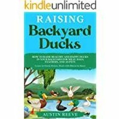 <Download>> Raising Backyard Ducks: How to Raise Healthy and Happy Ducks in Your Backyard for Meat,