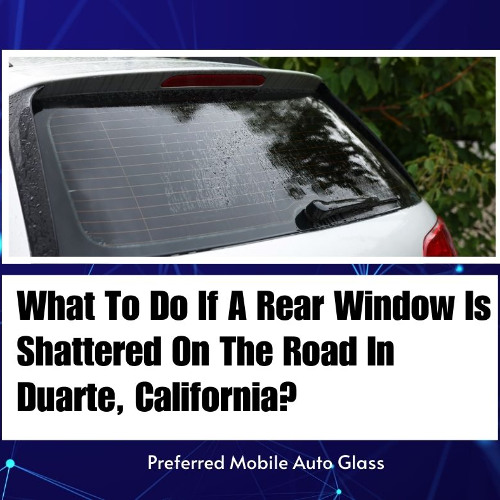 What To Do If A Rear Window Is Shattered On The Road In Duarte, California?