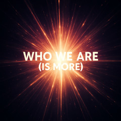 WHO WE ARE (IS MORE)