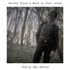 Bullet Train x Need to feel loved (Dirty Dan Refix)