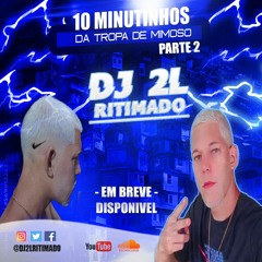 10 MINUTINHOS ==  DA TROPA DE MIMOSO [[ DJ 2L RITIMADO ]] PARTE 1