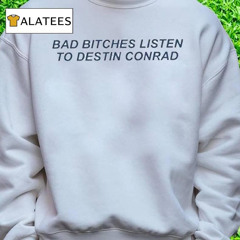 Bad Bitches Listen To Destin Conrad T Shirt