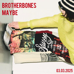 brotherbones maybe_03.03.2025