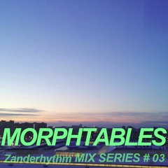 Zanderhythm MIX SERIES #03 - MORPHTABLES