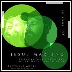 Patterns Audio Episode 157- Jesus Martino [Annuna Music/Borders of Light/Secret Fusion]