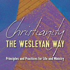 [FREE] EBOOK 📚 Christianity the Wesleyan Way: Principles and Practices for Life and