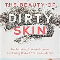 View PDF The Beauty of Dirty Skin: The Surprising Science of Looking and Feeling Radiant from the In