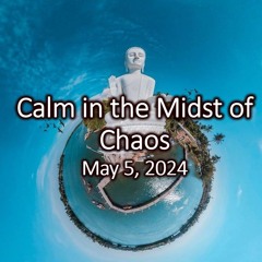 “Calm in the Midst of Chaos”, May 5, 2024