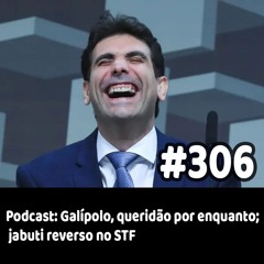 306 - Podcast: Galípolo, queridão por enquanto; jabuti reverso no STF