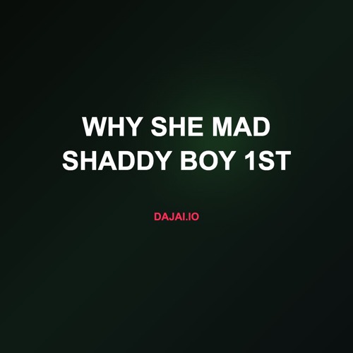 Why She Mad shaddy boy 1st