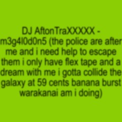 DJ AftonTraXXXXX - M3g4l0d0n5 (the Police Are After Me And I Need Help) name too long hahaha: