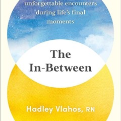 ✔Epub⚡️ The In-Between: Unforgettable Encounters During Life's Final Moments
