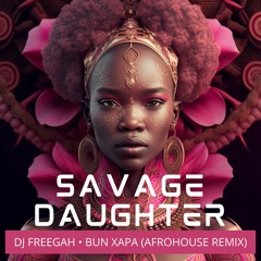 Savage Daughter (Bun Xapa & Freegah Afrohouse Remix)