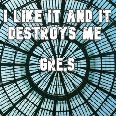 I Like It And It Destroys Me