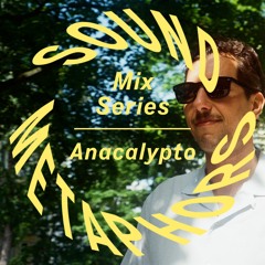 Sound Metaphors Mix Series 18 : Anacalypto