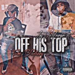 “Off His Top” Ft Fbe BGlizzy