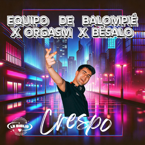 EQUIPO DE BALOMPIÉ X ORGASM X BÉSALO (CRESPO MASHUP) Ft. LaBiblio