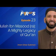 Abdullah Ibn Masood (ra) - A Mighty Legacy of Qur'an - The Firsts with Dr. Omar Suleiman