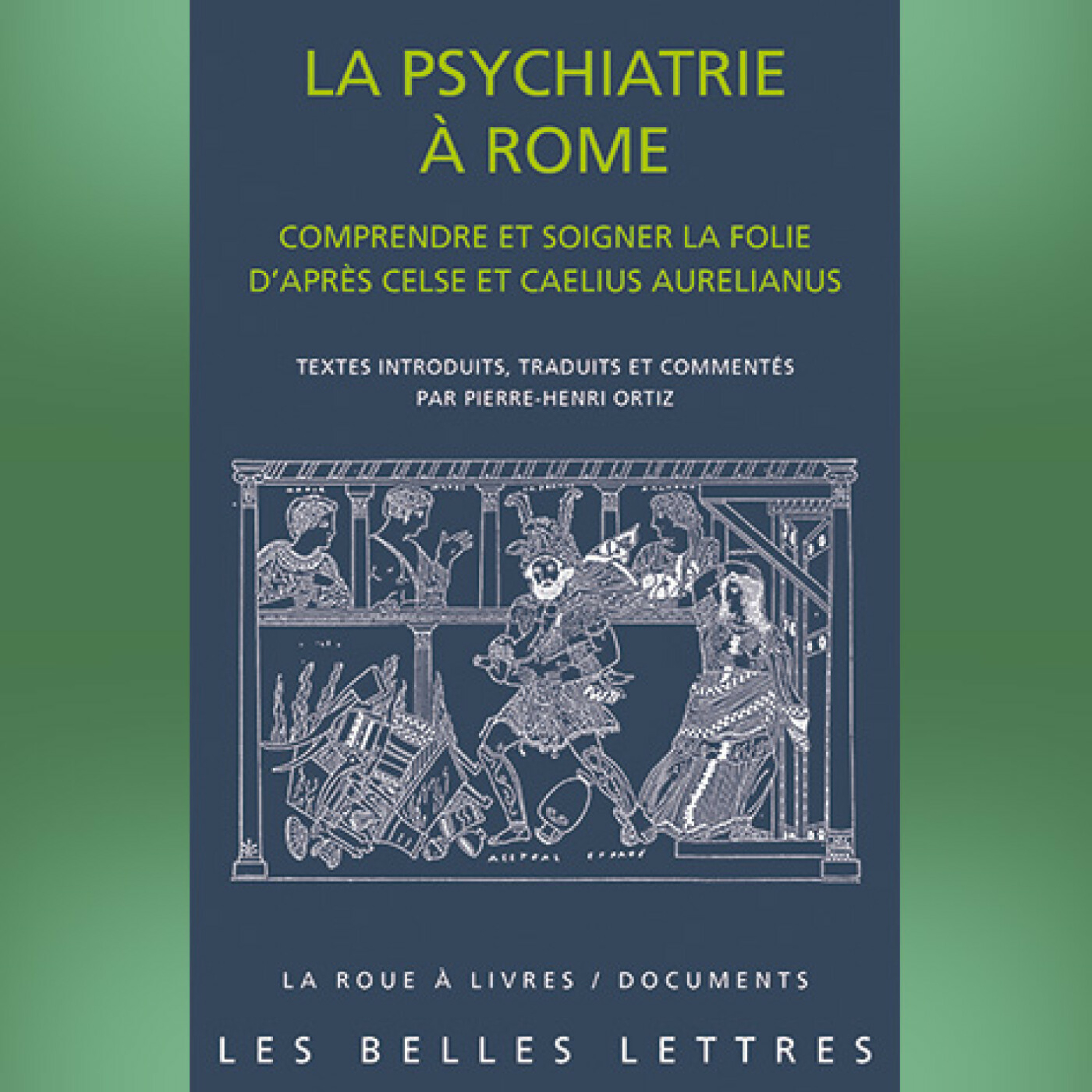 La psychiatrie à Rome. Comprendre et soigner la folie d'après Celse et Caelius Aurelianus