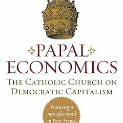 [Read] E-book Papal Economics: The Catholic Church on Democratic Capitalism, from Rerum Novarum