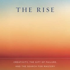 [ACCESS] EBOOK EPUB KINDLE PDF The Rise: Creativity, the Gift of Failure, and the Search for Mastery