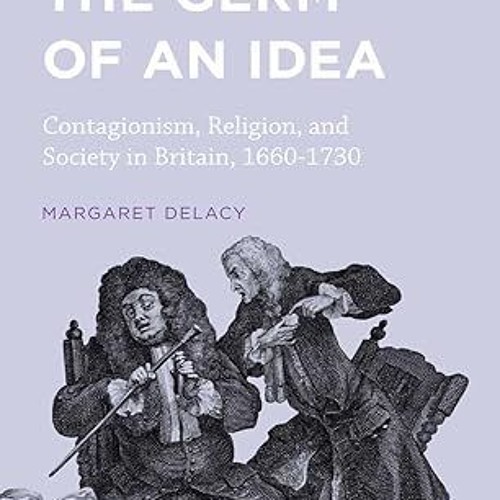 ⚡PDF⚡ The Germ of an Idea: Contagionism, Religion, and Society in Britain, 1660-1730