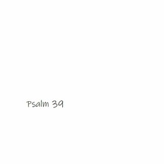 Psalm 39 - Die Vergänglichkeit des Menschen