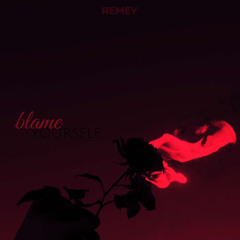 REMEY- Blame yourself