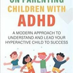 Download~ PDF A Beginner's Guide on Parenting Children with ADHD: A Modern Approach to Understand an