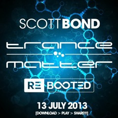 SCOTT BOND - TRANCE MATTER REBOOTED - 13 JULY 2013 [DOWNLOAD > PLAY > SHARE!!!]