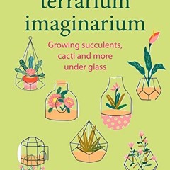 Get EPUB 📥 Terrarium Imaginarium: Growing succulents, cacti and more under glass by