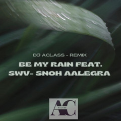 BE MY RAIN FEAT. SNOH & SWV (DJ ACLASS REMIX)