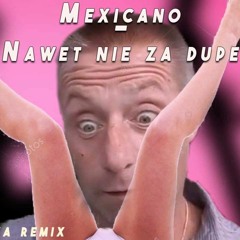 Mexicano - Nawet nie za dupe