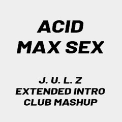 ACID MAX SEX ( J.U.L.Z EXTENDED INTRO CLUB MASHUP ) FREE DL