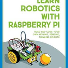 Read KINDLE 📬 Learn Robotics with Raspberry Pi: Build and Code Your Own Moving, Sens