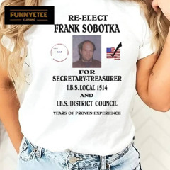 Ziggy Sobotka Re Elect Frank Sobotka For Secretary Treasurer Shirt