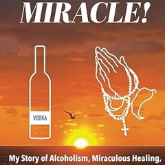 ❤PDF✔ YOU'RE A MIRACLE!: My Story of Alcoholism, Miraculous Healing, and God's Infinite Power a