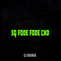 SQ FODE FODE CXD [ DJ ARANHA ]