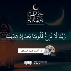 لا تزغ قلوبنا بعد إذ هديتنا  | د.أحمد عبدالمنعم  | 3 رمضان 1442