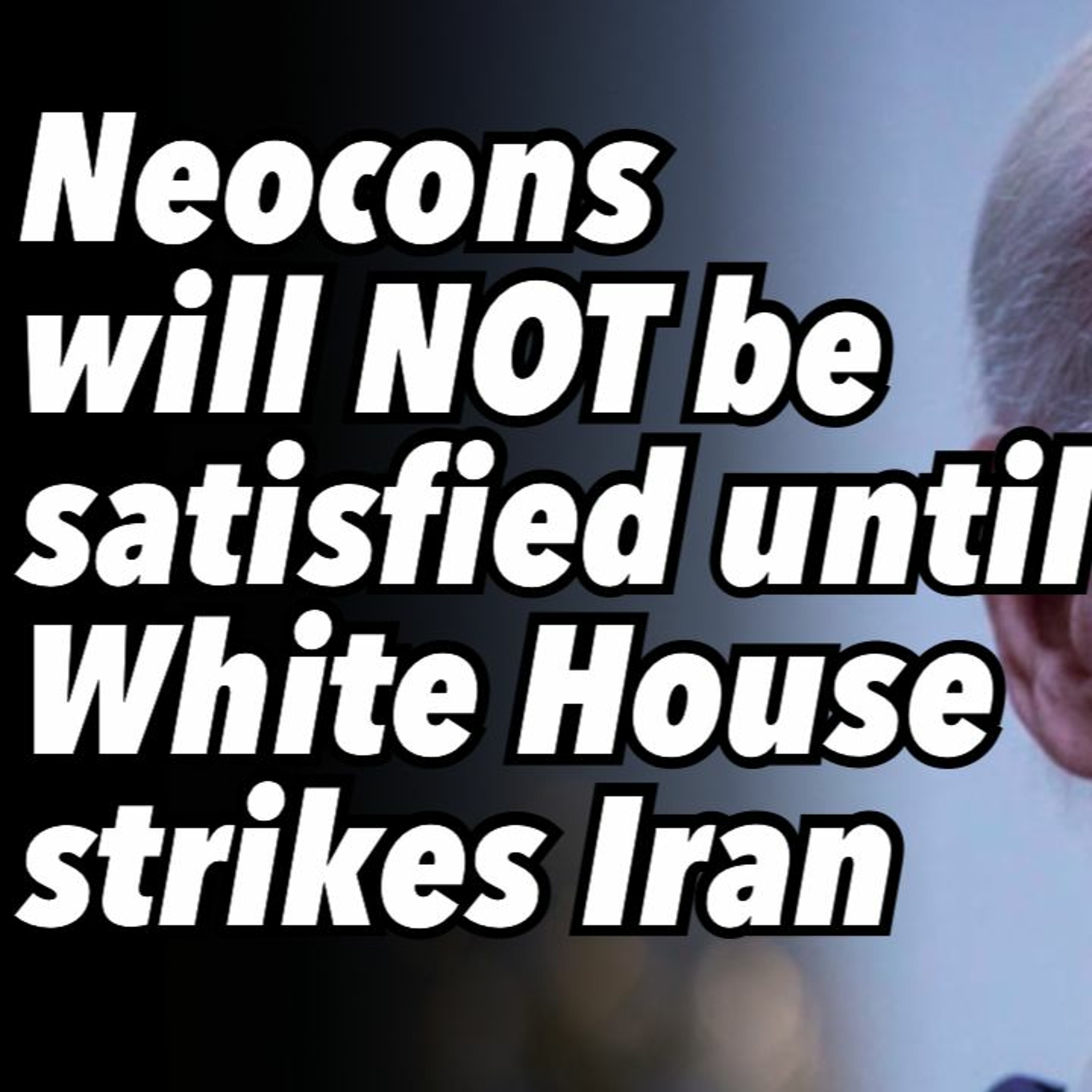 Neocons will NOT be satisfied until White House strikes Iran
