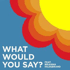 What Would You Say? (Feat. Brianna Hildebrand)
