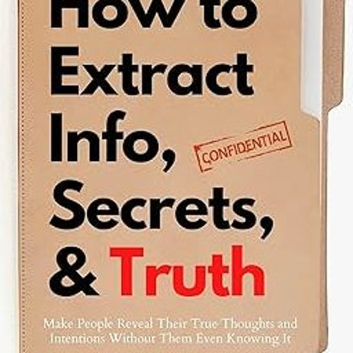 @* How to Extract Info, Secrets, and Truth: Make People Reveal Their True Thoughts and Intentio