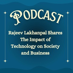 Rajeev Lakhanpal Shares The Impact of Technology on Society and Business