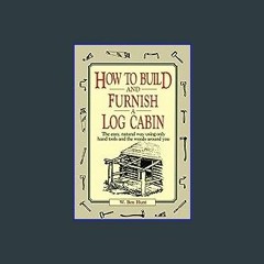{ebook} 📖 How to Build and Furnish a Log Cabin: The Easy, Natural Way Using Only Hand Tools and th