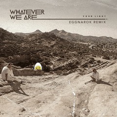 WHATEVER WE ARE - YOUR LIGHT (Eggnarok Remix)
