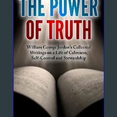 {PDF} 📕 The Power of Truth: The Collected Writings of William George Jordan on a Life of Calmness,